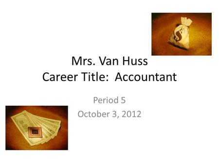 Mrs. Van Huss Career Title: Accountant Period 5 October 3, 2012.