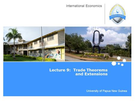 University of Papua New Guinea International Economics Lecture 9: Trade Theorems and Extensions.