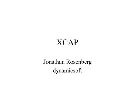 XCAP Jonathan Rosenberg dynamicsoft. Changes in Main Spec Removed POST usage Clarified the meaning of PUT for inserts vs. modifies Added AUID grammar.