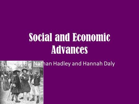 Social and Economic Advances By: Nathan Hadley and Hannah Daly.