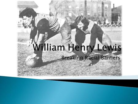 Breaking Racial Barriers.  William Henry Lewis was born in Berkeley, Virginia, in November 28, 1868. He was the son of Ashley Henry Lewis, a Baptist.