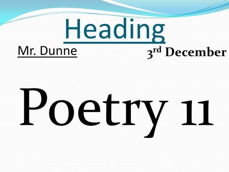 Heading Poetry 11 Mr. Dunne 3 rd December. Last week’s homework Everyone count up how many lines you created for your poem. To acquire the prize, there.