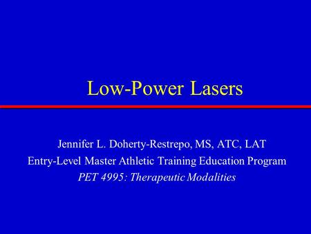 Low-Power Lasers Jennifer L. Doherty-Restrepo, MS, ATC, LAT Entry-Level Master Athletic Training Education Program PET 4995: Therapeutic Modalities.