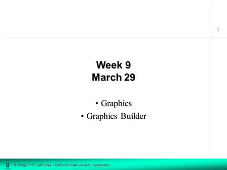 1 R. Ching, Ph.D. MIS Area California State University, Sacramento Week 9 March 29 GraphicsGraphics Graphics BuilderGraphics Builder.