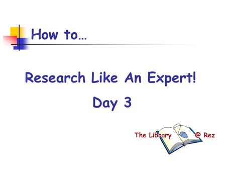 How to… Research Like An Expert! Day 3. Today’s Goals By the end of the period, I will: understand Boolean search operators have created a successful.