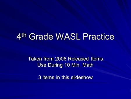 4 th Grade WASL Practice Taken from 2006 Released Items Use During 10 Min. Math 3 items in this slideshow.