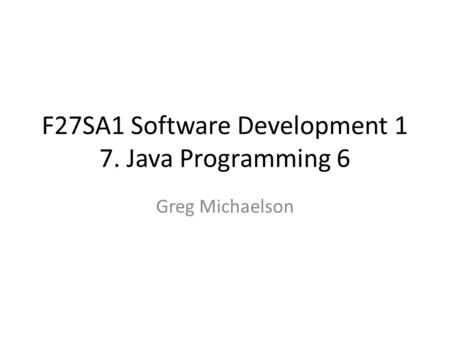 F27SA1 Software Development 1 7. Java Programming 6 Greg Michaelson.