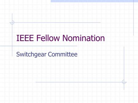 IEEE Fellow Nomination Switchgear Committee. Fellow “ Election to IEEE Fellow grade is for personal technical contributions.” Invention, discovery, advancement.