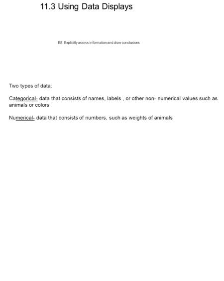11.3 Using Data Displays Two types of data: Categorical- data that consists of names, labels, or other non- numerical values such as animals or colors.