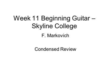 Week 11 Beginning Guitar – Skyline College F. Markovich Condensed Review.