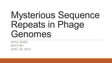 Mysterious Sequence Repeats in Phage Genomes AKHIL GARG BNFO 301 APRIL 30, 2015.