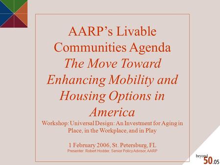 AARP’s Livable Communities Agenda The Move Toward Enhancing Mobility and Housing Options in America Workshop: Universal Design: An Investment for Aging.