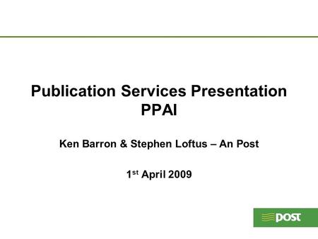 Publication Services Presentation PPAI Ken Barron & Stephen Loftus – An Post 1 st April 2009.