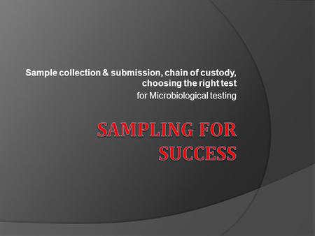 Sample collection & submission, chain of custody, choosing the right test for Microbiological testing.