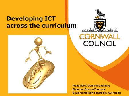 Developing ICT across the curriculum Wendy Delf: Cornwall Learning Shamoon Dean: AVermedia Equipment kindly donated by Avermedia.