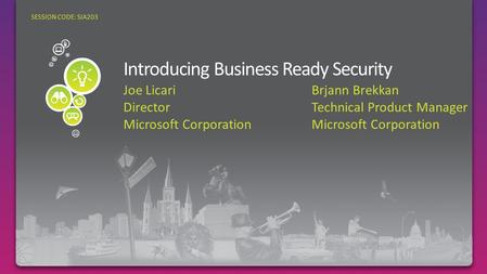 Joe Licari Director Microsoft Corporation SESSION CODE: SIA203 Brjann Brekkan Technical Product Manager Microsoft Corporation Business Ready Security.