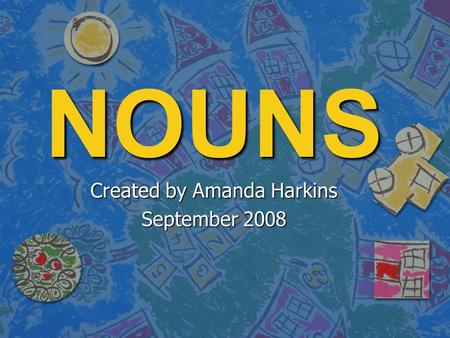 NOUNS Created by Amanda Harkins September 2008 NOUNS: A noun names a person, place, animal, or thing.