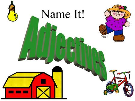 Name It! What is a adjective? An adjective modifies a noun. brown loud beach happy.