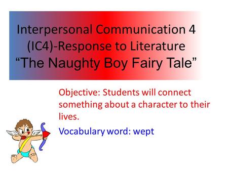 Interpersonal Communication 4 (IC4)-Response to Literature “The Naughty Boy Fairy Tale” Objective: Students will connect something about a character to.