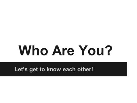 Who Are You? Let’s get to know each other!. What is your name? My Name is Teacher McGourty or Teacher M. McGourty rhymes with “dirty” and “birdie”.