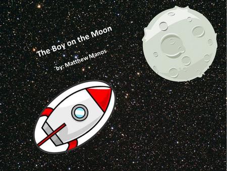 The Boy on the Moon by: Matthew Manos. I watched my dad as he took off to space. I sat and wondered if I could go to the moon. My name is Scott. This.