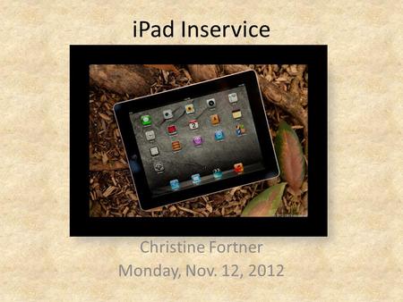 IPad Inservice Christine Fortner Monday, Nov. 12, 2012.