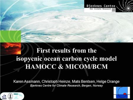 First results from the isopycnic ocean carbon cycle model HAMOCC & MICOM/BCM Karen Assmann, Christoph Heinze, Mats Bentsen, Helge Drange Bjerknes Centre.