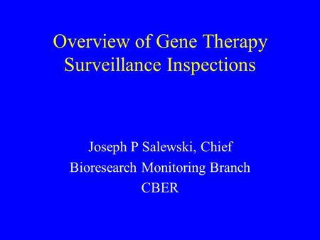 Overview of Gene Therapy Surveillance Inspections Joseph P Salewski, Chief Bioresearch Monitoring Branch CBER.