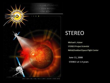 Michael L. Kaiser STEREO Project Scientist NASA/Goddard Space Flight Center STEREO June 11, 2008 STEREO at 1.4 years.