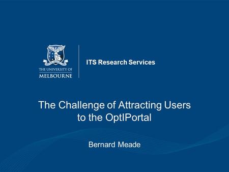 ITS Research Services The Challenge of Attracting Users to the OptIPortal Bernard Meade.