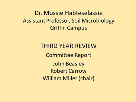 Dr. Mussie Habteselassie Assistant Professor, Soil Microbiology Griffin Campus THIRD YEAR REVIEW Committee Report John Beasley Robert Carrow William Miller.