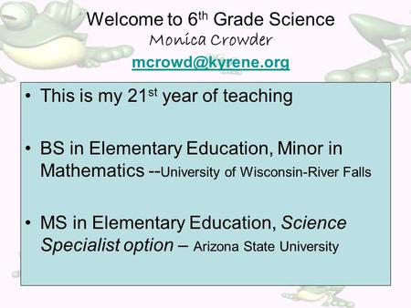 This is my 21 st year of teaching BS in Elementary Education, Minor in Mathematics -- University of Wisconsin-River Falls MS in Elementary Education, Science.