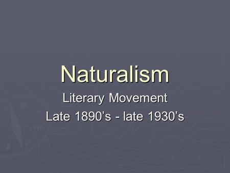 Naturalism Literary Movement Late 1890’s - late 1930’s.