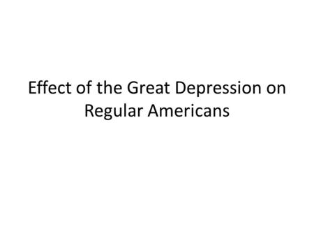 Effect of the Great Depression on Regular Americans.