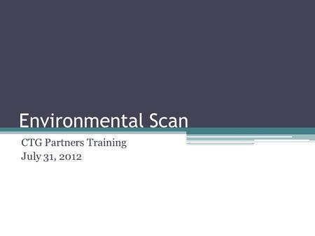 Environmental Scan CTG Partners Training July 31, 2012.