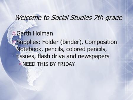 Welcome to Social Studies 7th grade  Garth Holman  Supplies: Folder (binder), Composition Notebook, pencils, colored pencils, tissues, flash drive and.