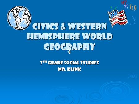 Civics & Western Hemisphere World Geography 7 th Grade social studies Mr. Klink.