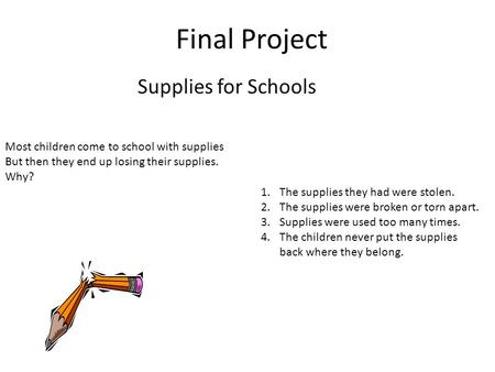 Final Project Supplies for Schools Most children come to school with supplies But then they end up losing their supplies. Why? 1.The supplies they had.