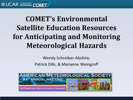 COMET’s Environmental Satellite Education Resources for Anticipating and Monitoring Meteorological Hazards Wendy Schreiber-Abshire, Patrick Dills, & Marianne.