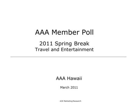 ACE Marketing Research AAA Member Poll 2011 Spring Break Travel and Entertainment AAA Hawaii March 2011.