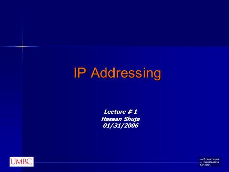 IP Addressing Lecture # 1 Hassan Shuja 01/31/2006.