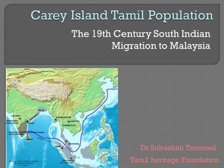 The 19th Century South Indian Migration to Malaysia Dr.Subashini Tremmel Tamil heritage Foundation.