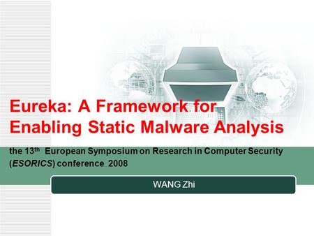 Eureka: A Framework for Enabling Static Malware Analysis the 13 th European Symposium on Research in Computer Security (ESORICS) conference 2008 WANG Zhi.