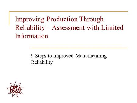 Improving Production Through Reliability – Assessment with Limited Information 9 Steps to Improved Manufacturing Reliability.