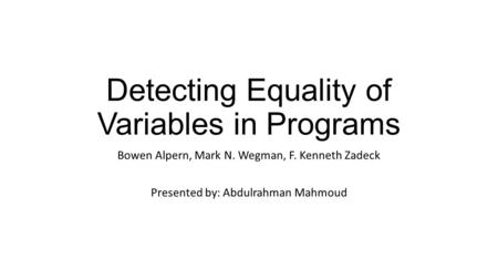 Detecting Equality of Variables in Programs Bowen Alpern, Mark N. Wegman, F. Kenneth Zadeck Presented by: Abdulrahman Mahmoud.