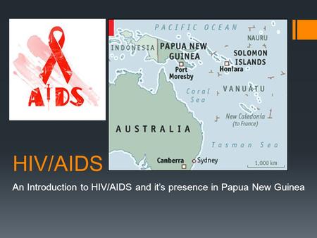 HIV/AIDS An Introduction to HIV/AIDS and it’s presence in Papua New Guinea.