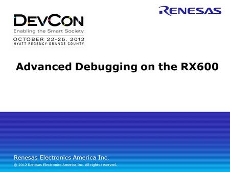 Renesas Electronics America Inc. © 2012 Renesas Electronics America Inc. All rights reserved. Advanced Debugging on the RX600.