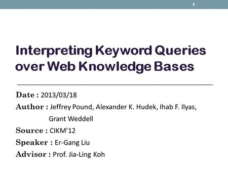 Date : 2013/03/18 Author : Jeffrey Pound, Alexander K. Hudek, Ihab F. Ilyas, Grant Weddell Source : CIKM’12 Speaker : Er-Gang Liu Advisor : Prof. Jia-Ling.