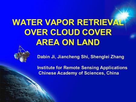 WATER VAPOR RETRIEVAL OVER CLOUD COVER AREA ON LAND Dabin Ji, Jiancheng Shi, Shenglei Zhang Institute for Remote Sensing Applications Chinese Academy of.