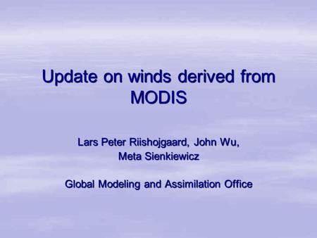 Update on winds derived from MODIS Lars Peter Riishojgaard, John Wu, Meta Sienkiewicz Global Modeling and Assimilation Office.